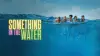 Something in the Water