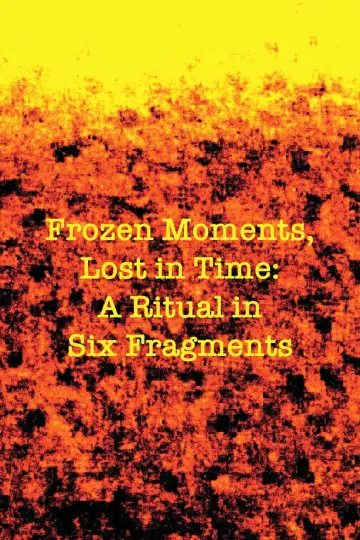 Постер до фильму"Frozen Moments, Lost in Time: A Ritual in Six Fragments" #460345