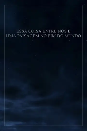 Постер до фильму"Essa Coisa Entre Nós é Uma Paisagem no Fim do Mundo" #1177369