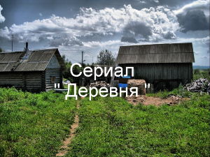 Сериал &quot; Деревня &quot; 